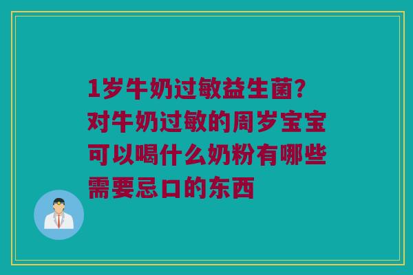 1岁牛奶益生菌?对牛奶的周岁宝宝可以喝什么奶粉有哪些需要忌口的东西 1岁牛奶益生菌?对牛奶的周岁宝宝可以喝什么奶粉有哪些需要忌口的东西