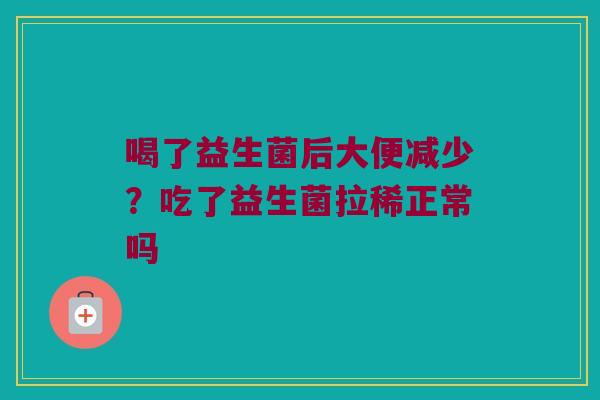 喝了益生菌后大便减少?吃了益生菌拉稀正常吗 喝了益生菌后大便减少?吃了益生菌拉稀正常吗