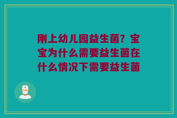 刚上幼儿园益生菌？宝宝为什么需要益生菌在什么情况下需要益生菌 