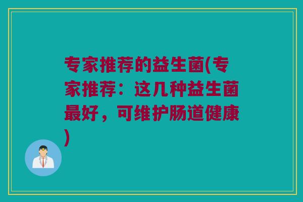 专家推荐的益生菌(专家推荐:这几种益生菌好,可维护肠道健康) 专家推荐的益生菌(专家推荐:这几种益生菌好,可维护肠道健康)
