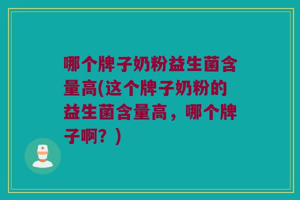 哪个牌子奶粉益生菌含量高(这个牌子奶粉的益生菌含量高，哪个牌子啊？)