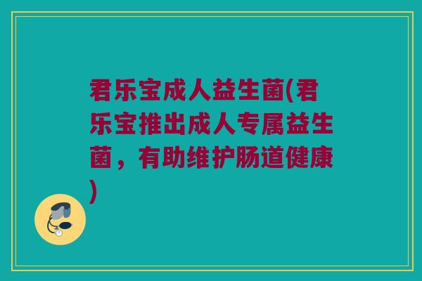 君乐宝成人益生菌(君乐宝推出成人专属益生菌，有助维护肠道健康)