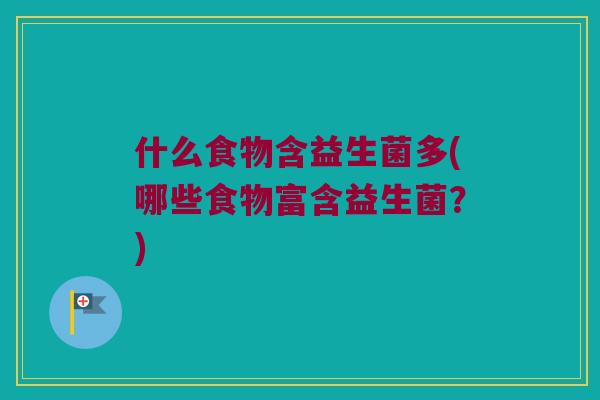 什么食物含益生菌多(哪些食物富含益生菌?) 什么食物含益生菌多(哪些食物富含益生菌?)