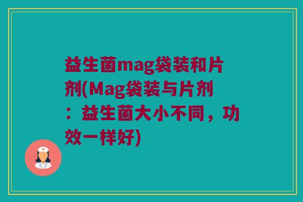 益生菌mag袋装和片剂(Mag袋装与片剂:益生菌大小不同,功效一样好) 益生菌mag袋装和片剂(Mag袋装与片剂:益生菌大小不同,功效一样好)