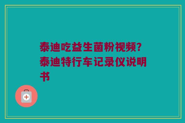 泰迪吃益生菌粉视频？泰迪特行车记录仪说明书