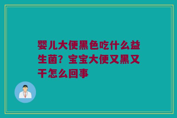 婴儿大便黑色吃什么益生菌？宝宝大便又黑又干怎么回事