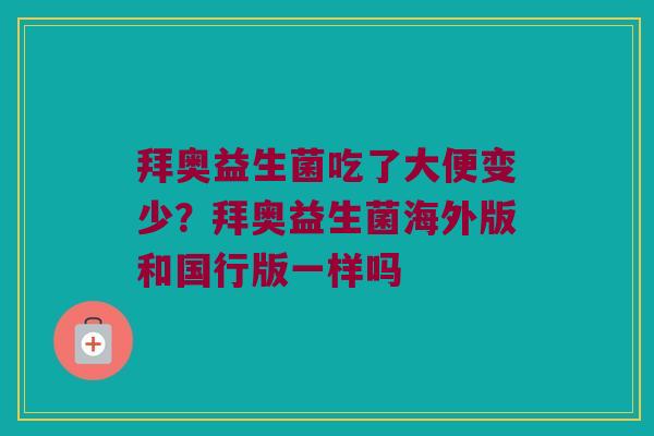 拜奥益生菌吃了大便变少?拜奥益生菌海外版和国行版一样吗 拜奥益生菌吃了大便变少?拜奥益生菌海外版和国行版一样吗