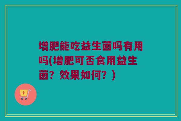 增肥能吃益生菌吗有用吗(增肥可否食用益生菌?效果如何?) 增肥能吃益生菌吗有用吗(增肥可否食用益生菌?效果如何?)
