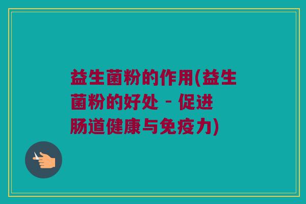益生菌粉的作用(益生菌粉的好处 - 促进肠道健康与免疫力)