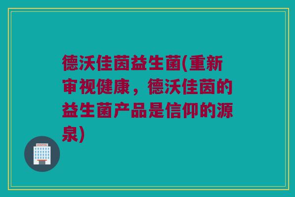 德沃佳茵益生菌(重新审视健康，德沃佳茵的益生菌产品是信仰的源泉)