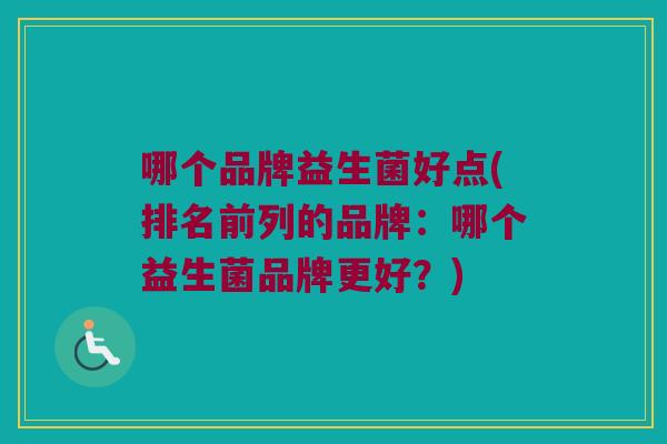 哪个品牌益生菌好点(排名前列的品牌：哪个益生菌品牌更好？)