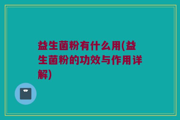 益生菌粉有什么用(益生菌粉的功效与作用详解)