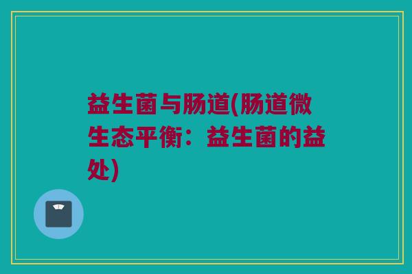 益生菌与肠道(肠道微生态平衡：益生菌的益处)