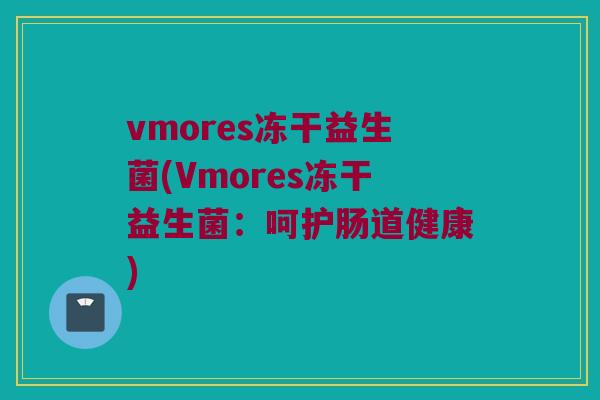 vmores冻干益生菌(Vmores冻干益生菌：呵护肠道健康)