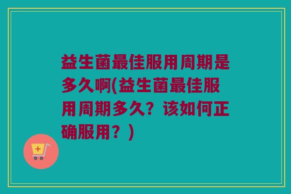 益生菌佳服用周期是多久啊(益生菌佳服用周期多久?该如何正确服用?) 益生菌佳服用周期是多久啊(益生菌佳服用周期多久?该如何正确服用?)