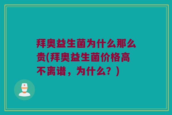 拜奥益生菌为什么那么贵(拜奥益生菌价格高不离谱，为什么？)