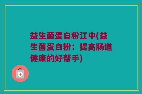 益生菌蛋白粉江中(益生菌蛋白粉：提高肠道健康的好帮手)