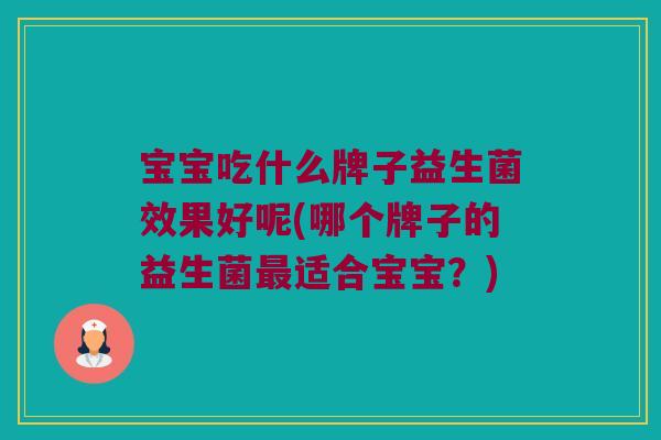 宝宝吃什么牌子益生菌效果好呢(哪个牌子的益生菌适合宝宝？)