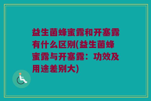 益生菌蜂蜜露和开塞露有什么区别(益生菌蜂蜜露与开塞露：功效及用途差别大)