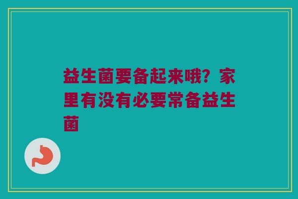 益生菌要备起来哦？家里有没有必要常备益生菌