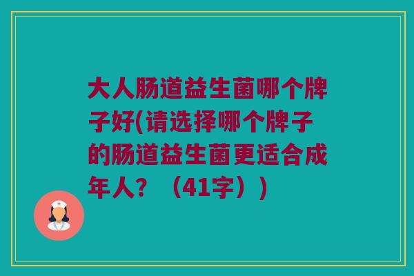 大人肠道益生菌哪个牌子好(请选择哪个牌子的肠道益生菌更适合成年人？（41字）)