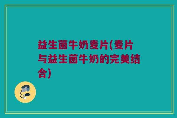 益生菌牛奶麦片(麦片与益生菌牛奶的完美结合) 益生菌牛奶麦片(麦片与益生菌牛奶的完美结合)