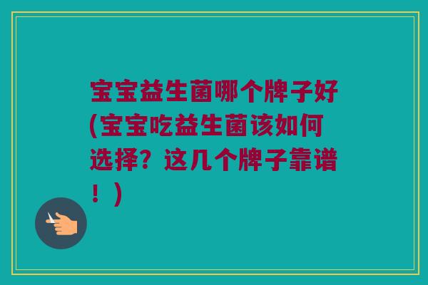 宝宝益生菌哪个牌子好(宝宝吃益生菌该如何选择？这几个牌子靠谱！)