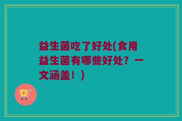 益生菌吃了好处(食用益生菌有哪些好处？一文涵盖！)