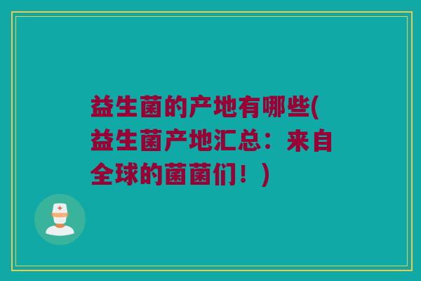 益生菌的产地有哪些(益生菌产地汇总：来自全球的菌菌们！)