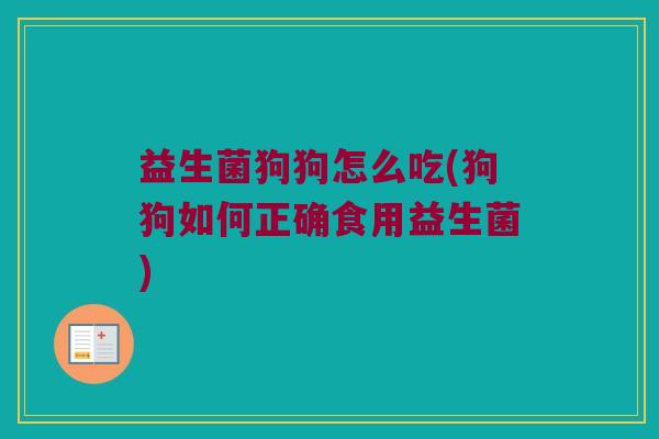 益生菌狗狗怎么吃(狗狗如何正确食用益生菌) 益生菌狗狗怎么吃(狗狗如何正确食用益生菌)