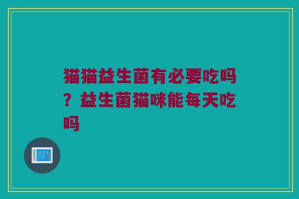 猫猫益生菌有必要吃吗？益生菌猫咪能每天吃吗