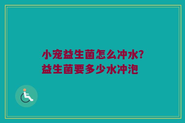 小宠益生菌怎么冲水？益生菌要多少水冲泡