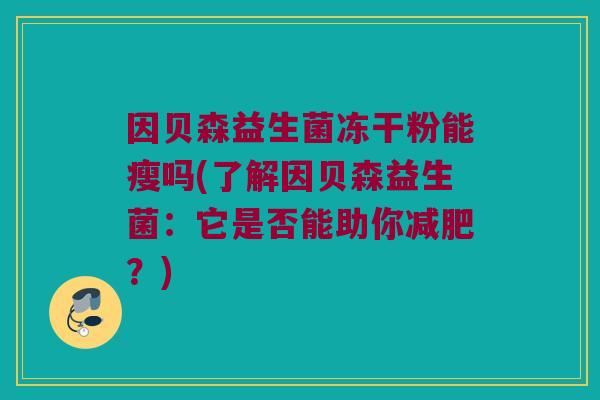 因贝森益生菌冻干粉能瘦吗(了解因贝森益生菌：它是否能助你减肥？)