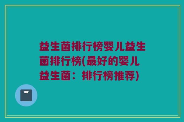 益生菌排行榜婴儿益生菌排行榜(最好的婴儿益生菌：排行榜推荐)
