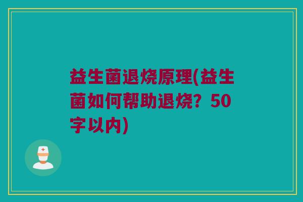 益生菌退烧原理(益生菌如何帮助退烧?50字以内) 益生菌退烧原理(益生菌如何帮助退烧?50字以内)