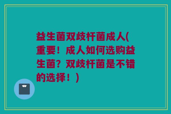 益生菌双歧杆菌成人(重要!成人如何选购益生菌?双歧杆菌是不错的选择!) 益生菌双歧杆菌成人(重要!成人如何选购益生菌?双歧杆菌是不错的选择!)
