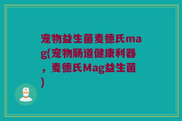 宠物益生菌麦德氏mag(宠物肠道健康利器,麦德氏Mag益生菌) 宠物益生菌麦德氏mag(宠物肠道健康利器,麦德氏Mag益生菌)