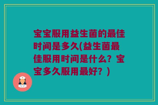 宝宝服用益生菌的佳时间是多久(益生菌佳服用时间是什么?宝宝多久服用好?) 宝宝服用益生菌的佳时间是多久(益生菌佳服用时间是什么?宝宝多久服用好?)