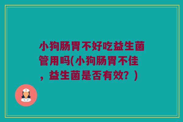 小狗肠胃不好吃益生菌管用吗(小狗肠胃不佳，益生菌是否有效？)