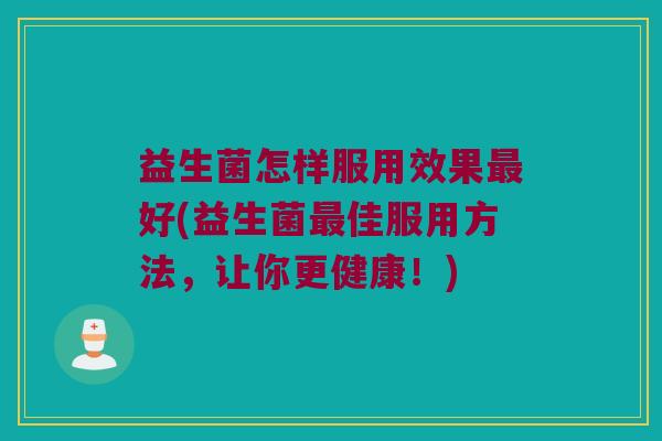 益生菌怎样服用效果最好(益生菌最佳服用方法，让你更健康！)