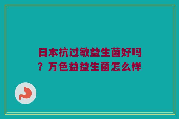 日本抗过敏益生菌好吗？万色益益生菌怎么样