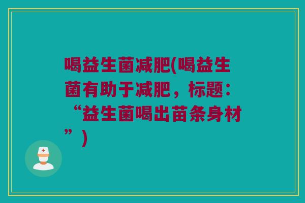 喝益生菌(喝益生菌有助于，标题：“益生菌喝出苗条身材”)