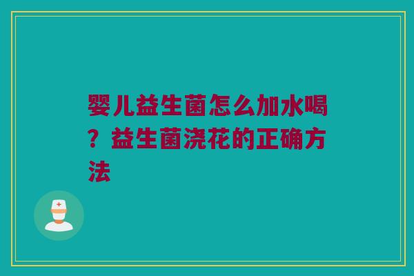 婴儿益生菌怎么加水喝?益生菌浇花的正确方法 婴儿益生菌怎么加水喝?益生菌浇花的正确方法