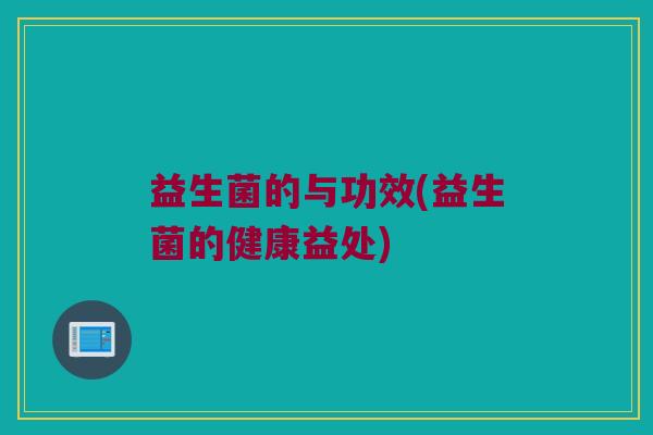 益生菌的与功效(益生菌的健康益处)