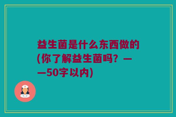 益生菌是什么东西做的？你了解益生菌吗？