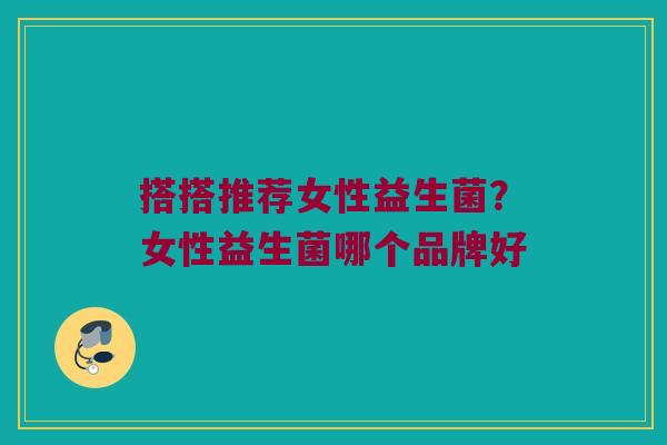 搭搭推荐女性益生菌？女性益生菌哪个品牌好
