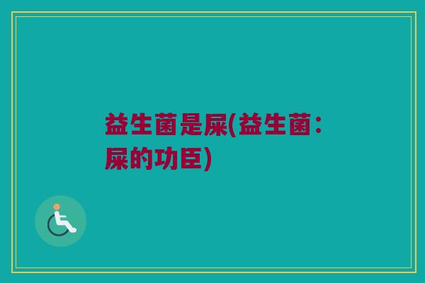 益生菌是屎(益生菌：屎的功臣)
