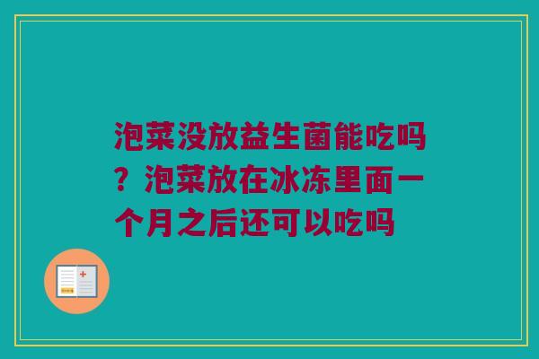 泡菜没放益生菌能吃吗？泡菜放在冰冻里面一个月之后还可以吃吗