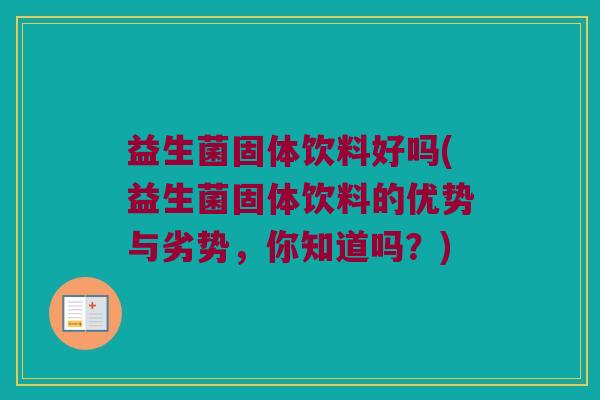 益生菌固体饮料好吗(益生菌固体饮料的优势与劣势，你知道吗？)