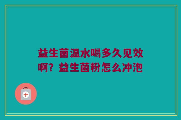 益生菌温水喝多久见效啊?益生菌粉怎么冲泡 益生菌温水喝多久见效啊?益生菌粉怎么冲泡